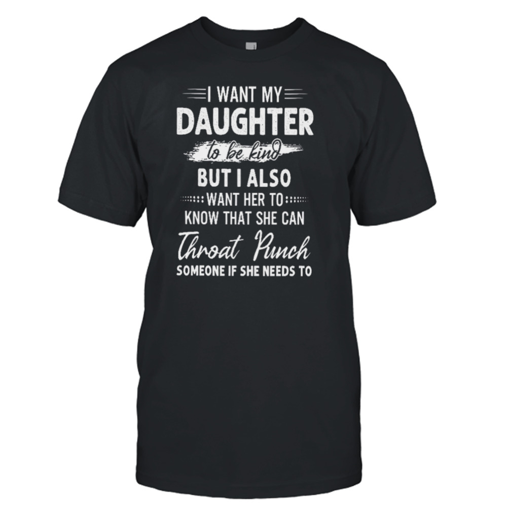 I Want My Daughter To Be Kind But I Also Want Her To Shirt