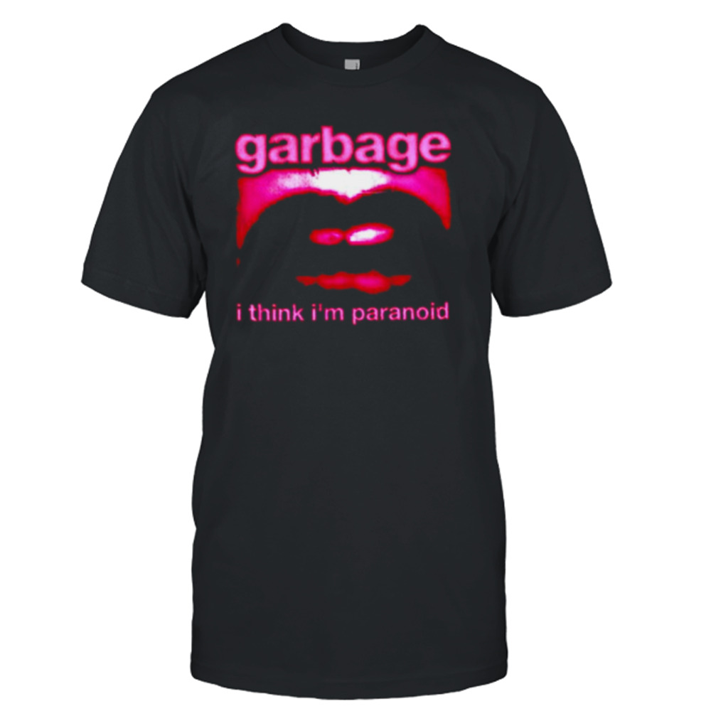 I think I’m paranoid garbage shirt