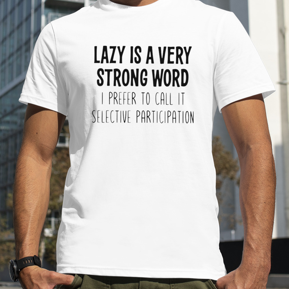 Lazy is a very strong word I prefer to call it selective participation shirt
