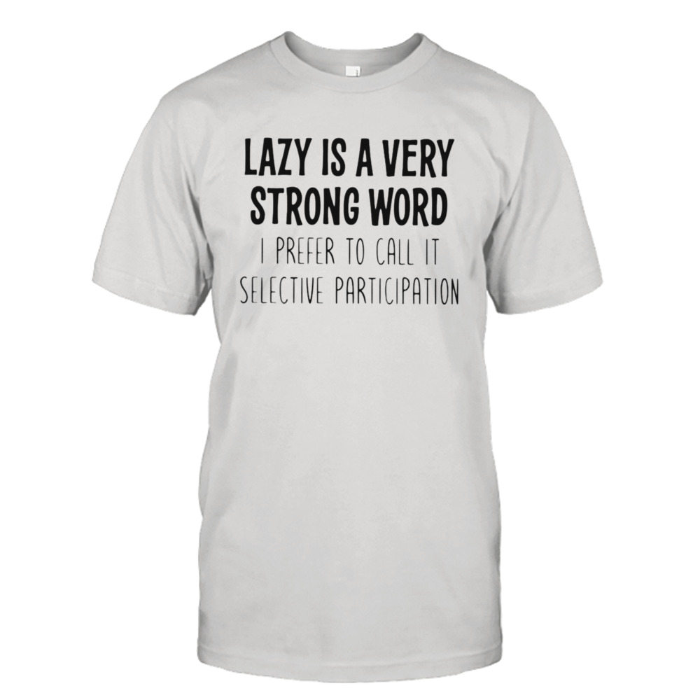 Lazy is a very strong word I prefer to call it selective participation shirt