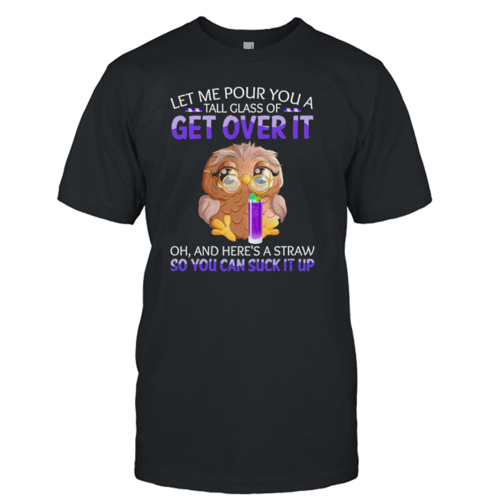 Owl Let Me Pour You A Tall Glass Of Get Over It Shirt