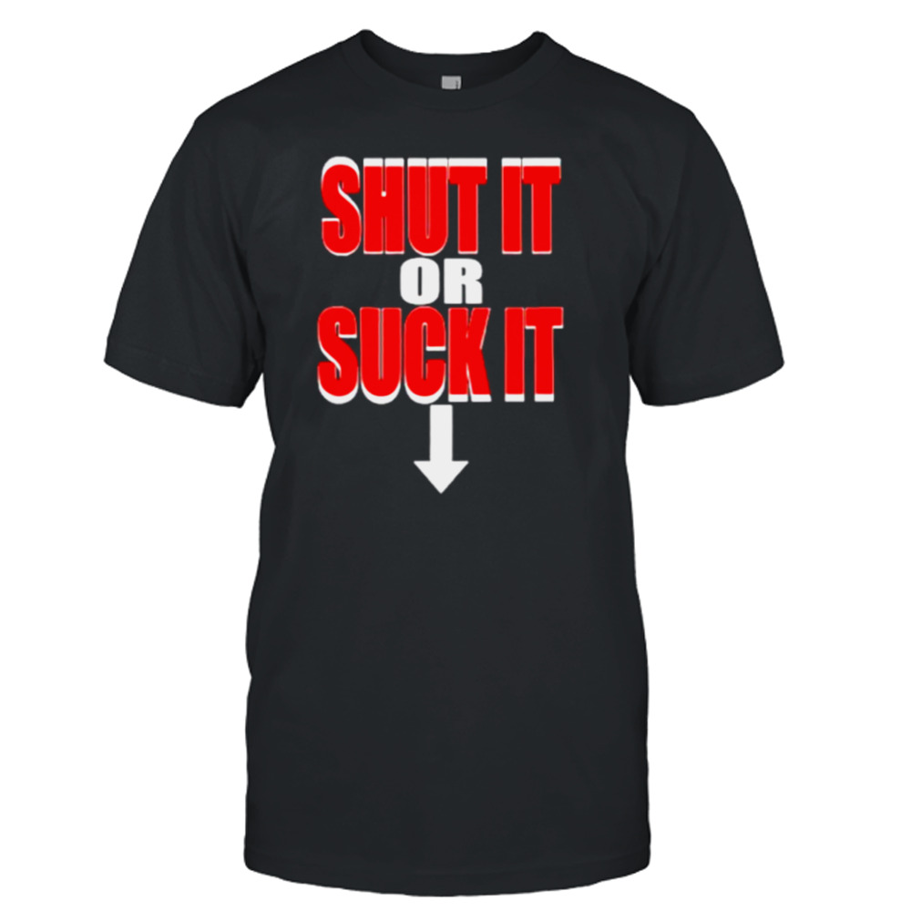 Shut It Or Suck It Shirt