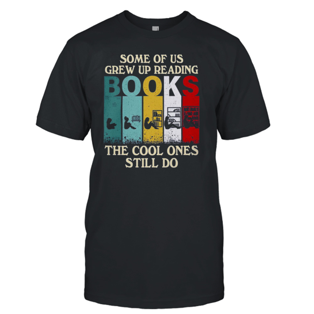 Some Of Us Grew Up Reading Books The Cool Ones Still Do Vintage Shirt