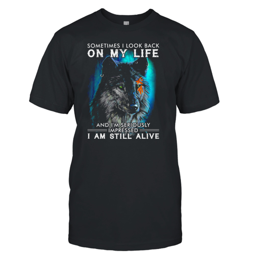 Wolf Sometimes I Look Back On My Life And I’m Seriously Impressed I Am Still Alive Shirt