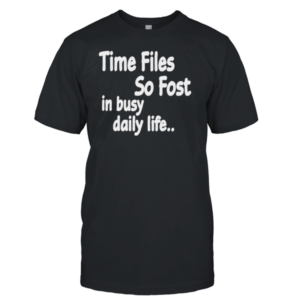 ime files so fost in busy daily life shirt