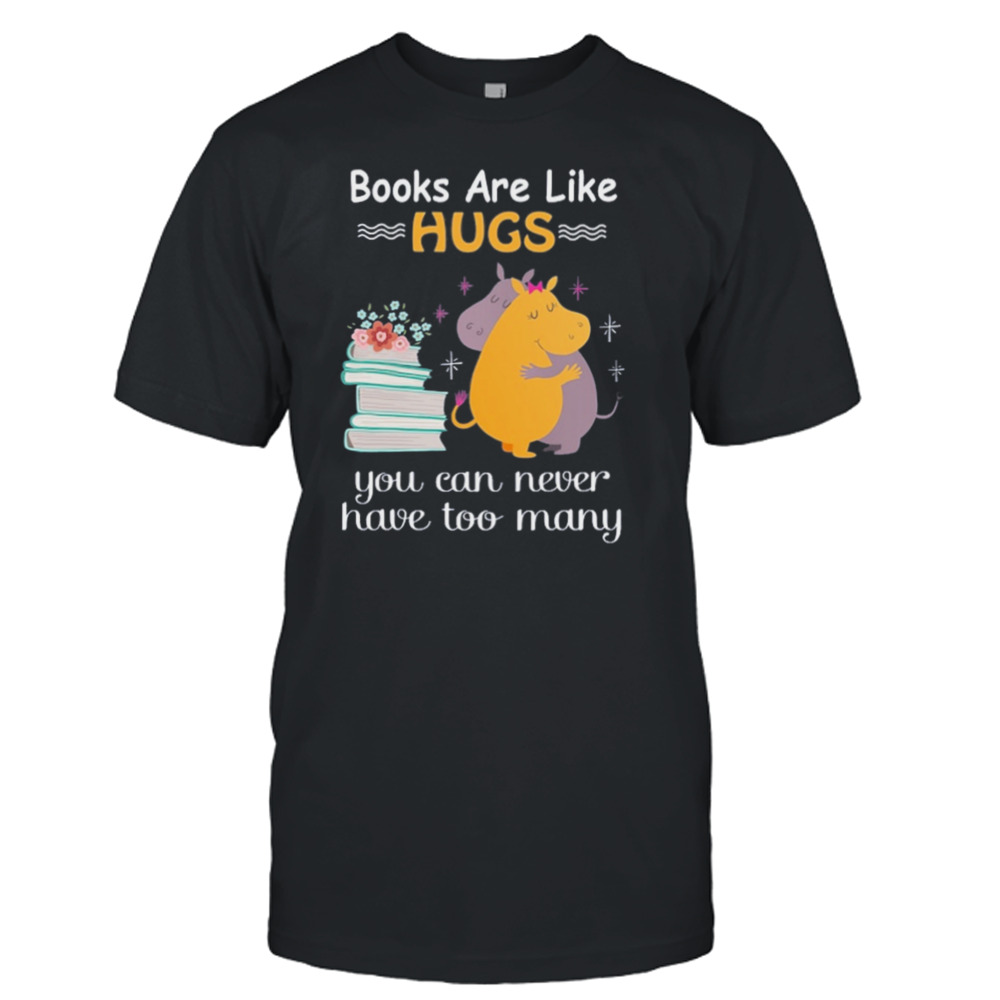 Book Are Like Hugs You Can Never Have Too Many Shirt