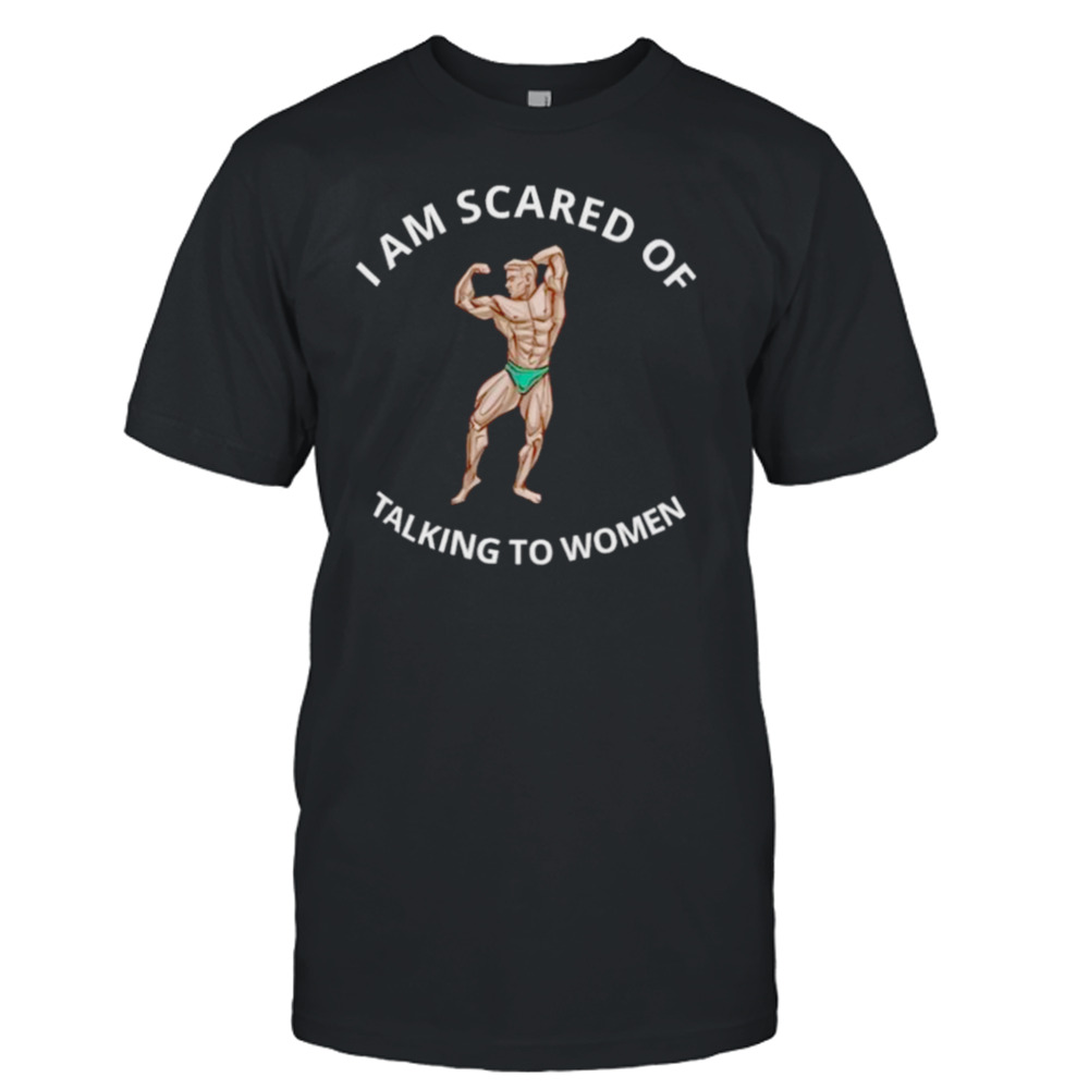 Hvyapprl I am scared of talking to women shirt