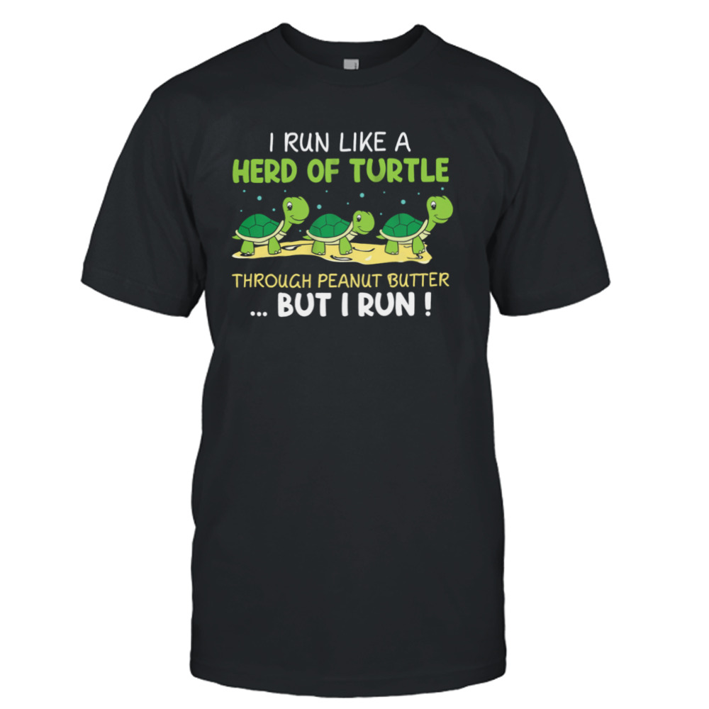 I Run I Like A Herd Of Turtle Through Peanut Butter But I Run Shirt