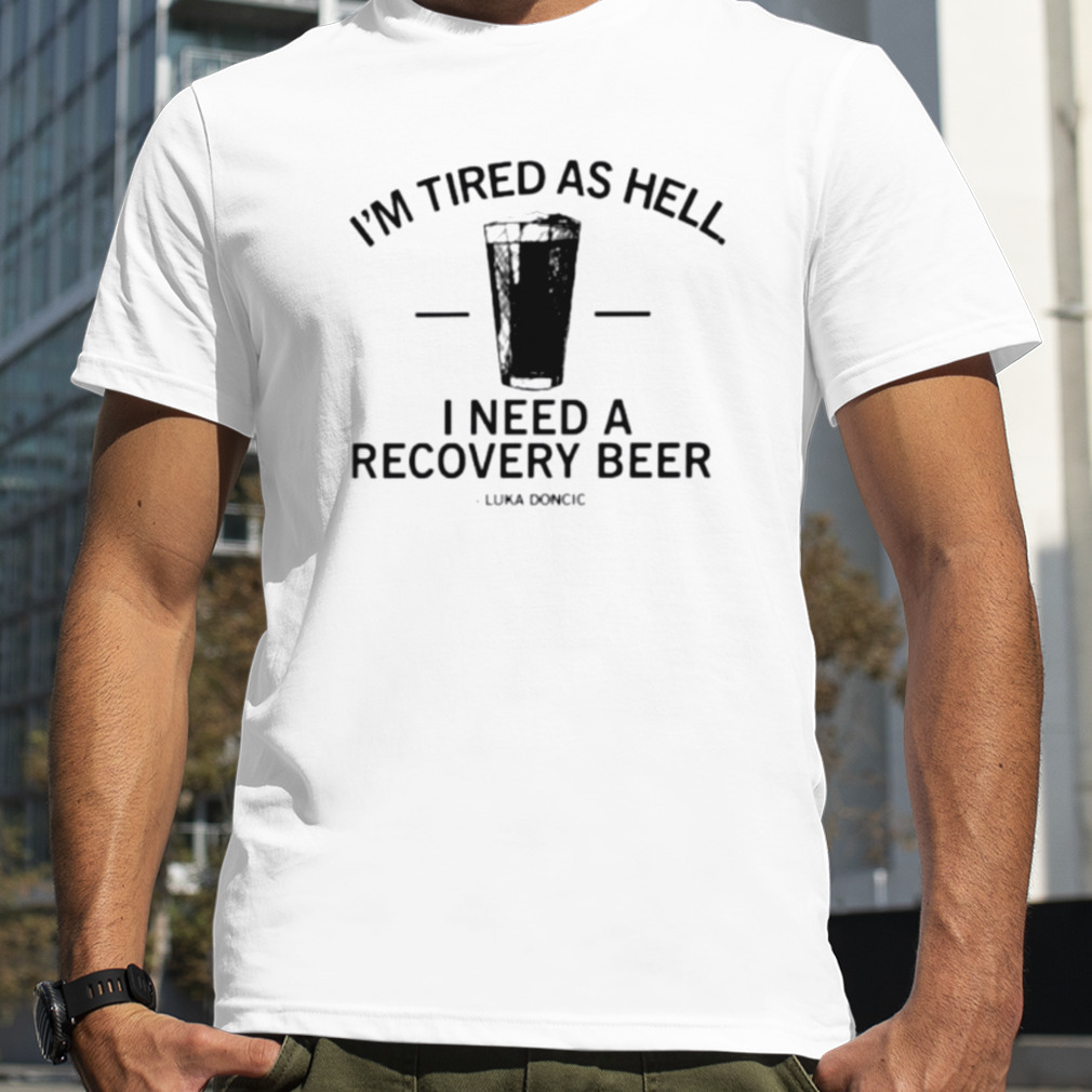 I’m tired as hell I need a recovery beer shirt