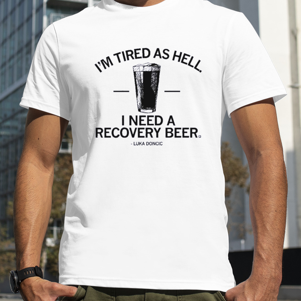 Luka Doncic I’m Tired As Hell I Need A Recovery Beer Shirt