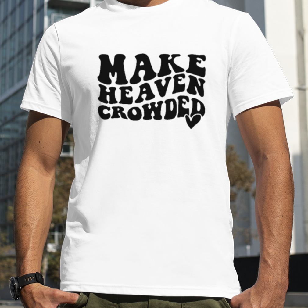 Make heaven crowded shirt