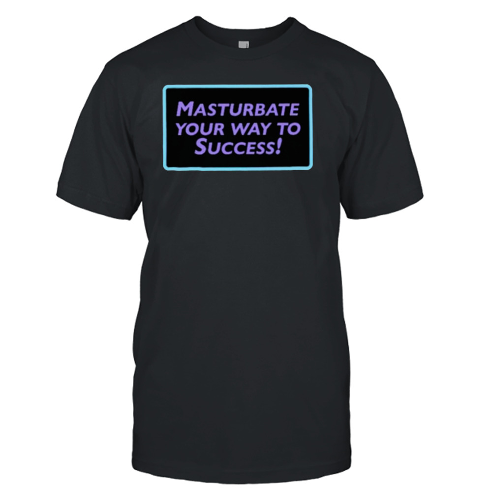 Masturbate your way to success shirt