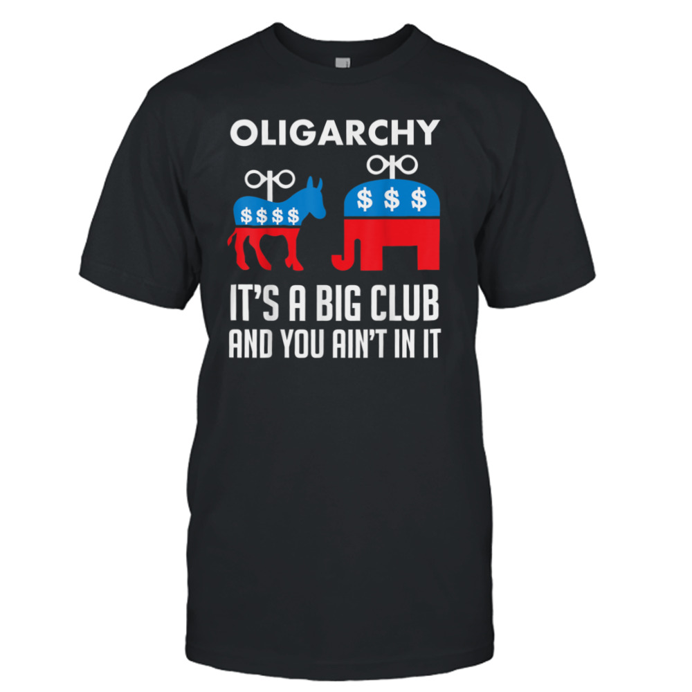 Oligarchy It’s A Big Club And You Ain’t In It Shirt