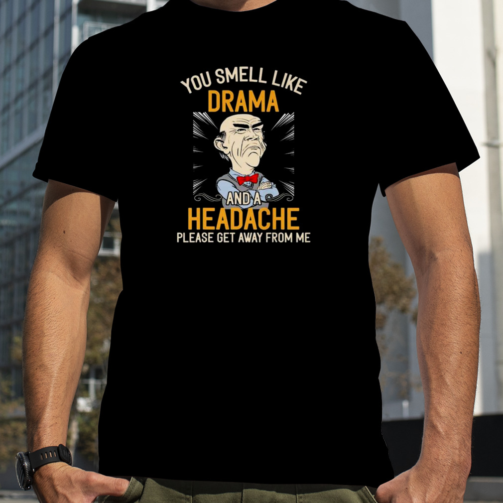 Walter Jeff Dunham You smell like drama and a headache please get away from me shirt