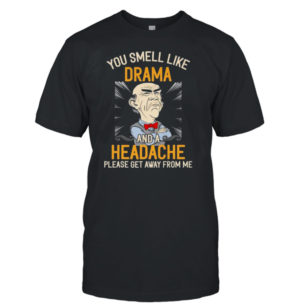 Walter Jeff Dunham You smell like drama and a headache please get away from me shirt