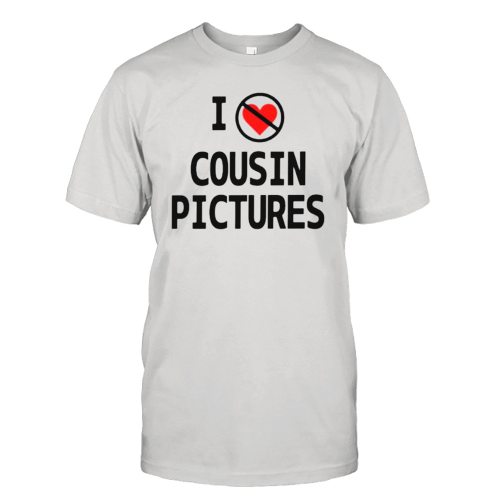 I hate cousin pictures shirt