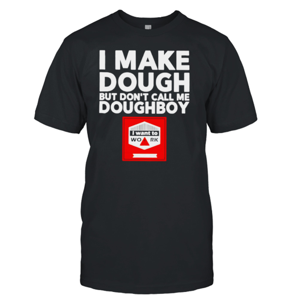 I make dough but don’t call me doughboy shirt