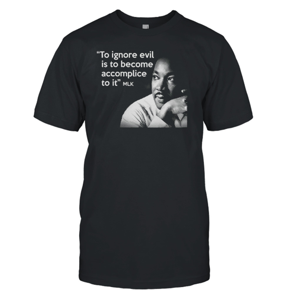 Ignore The Evil Martin Luther King Jr Mlk Quote shirt