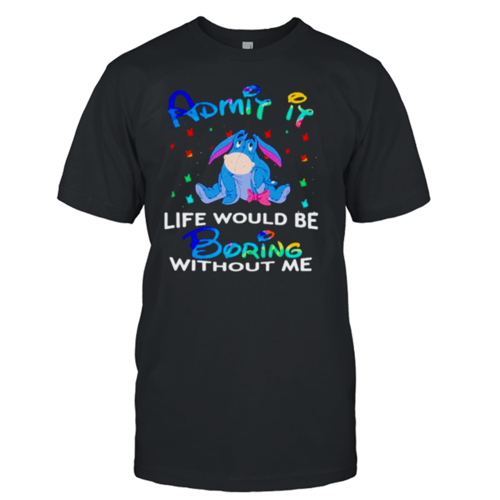 eeyore admit it life would be boring without me shirt