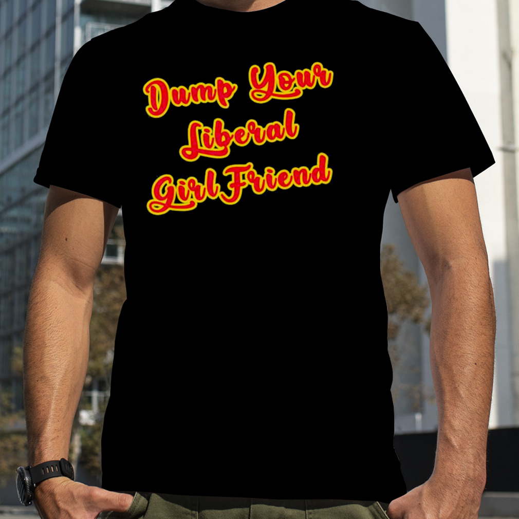 Dump Your Liberal Girlfriend T-Shirt