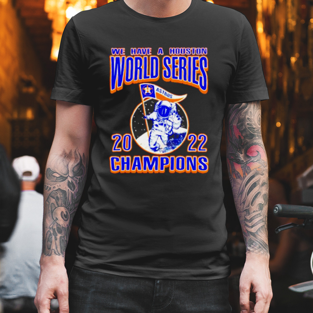 We Have A Houston Astros Ws Champions Astronaut 2022 Shirt, hoodie