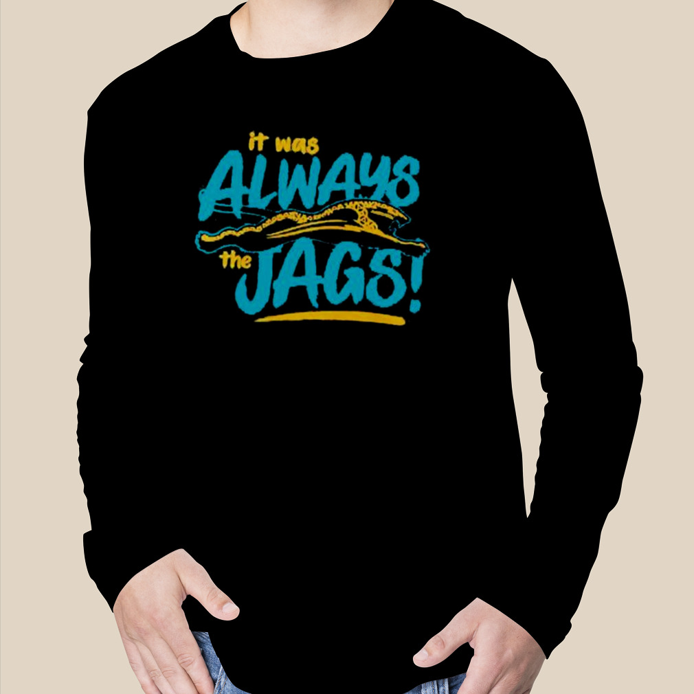 It Was Always The Jags Jacksonville Jaguars Shirt - Yesweli