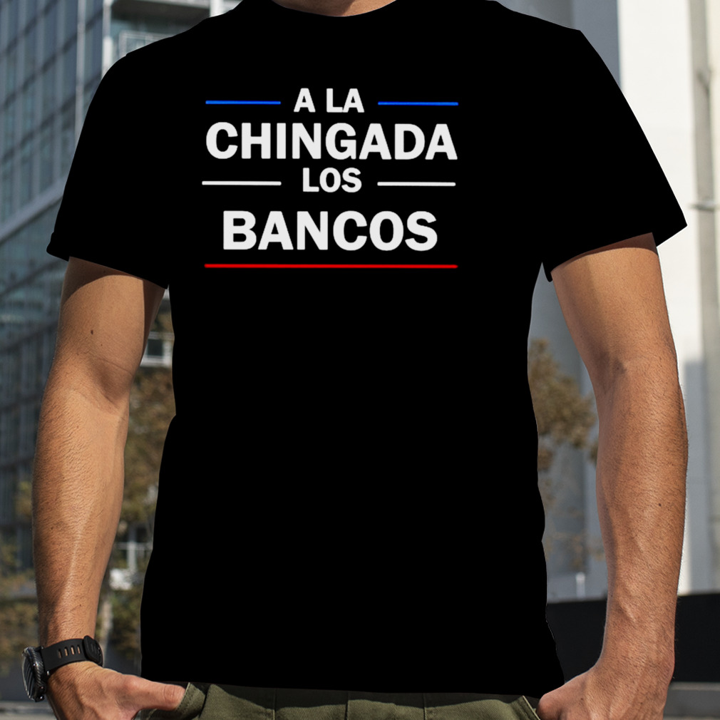 A La Chingada Los Bancos T-shirt