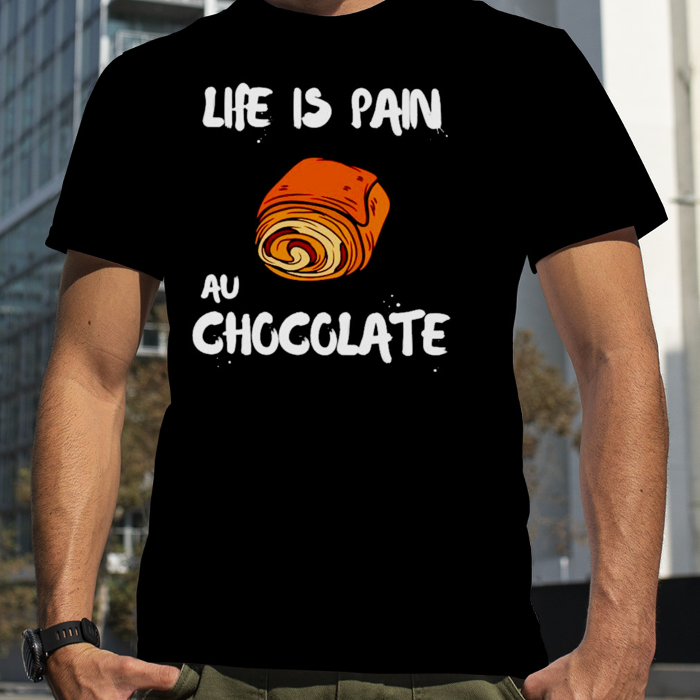 Life is pain au chocolate shirt