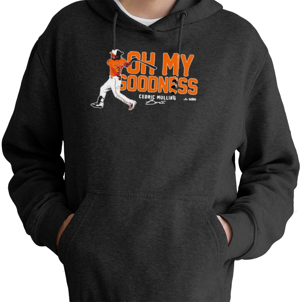 Oh my goodness cedric mullins baltimore orioles T-shirt, hoodie, sweater,  long sleeve and tank top