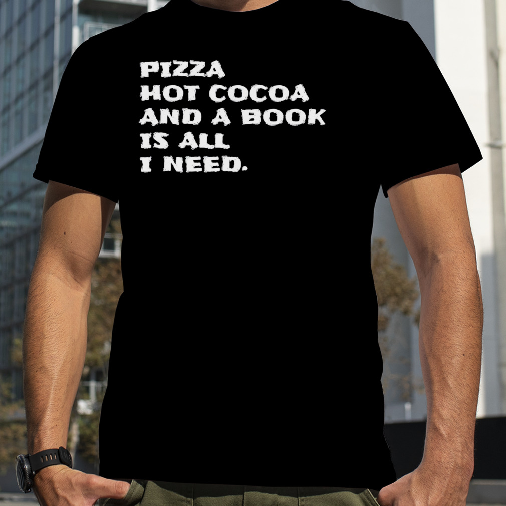 pizza hot cocoa and a book is all I need shirt