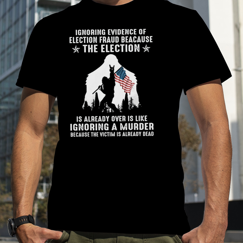 Bigfoot Rock And Roll Ignoring Evidence Of Election Fraud Because The Election Shirt