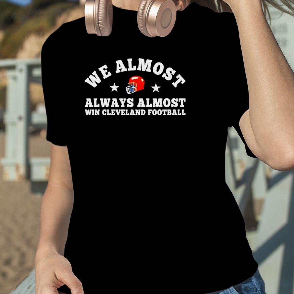 Cleveland Browns We Almost Always Almost Win T Shirt