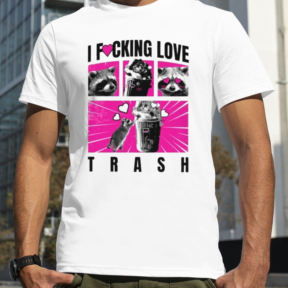 I Fucking Love Trash Raccoon Shirt