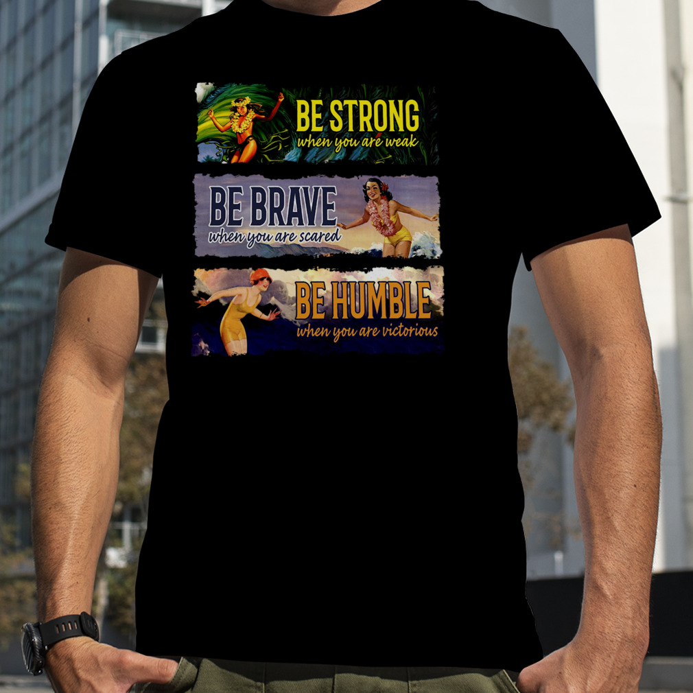Surf Snowboard Be Strong When You Are Weak Be Brave Be Humble Shirt