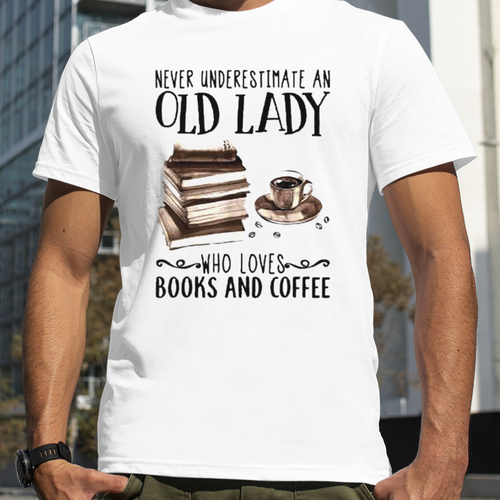 Never underestimate an old lady who loves books and coffee shirt