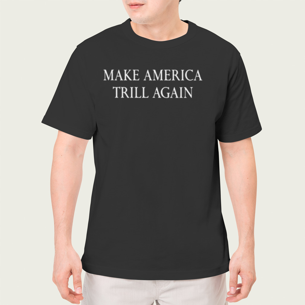 make America trill again shirt