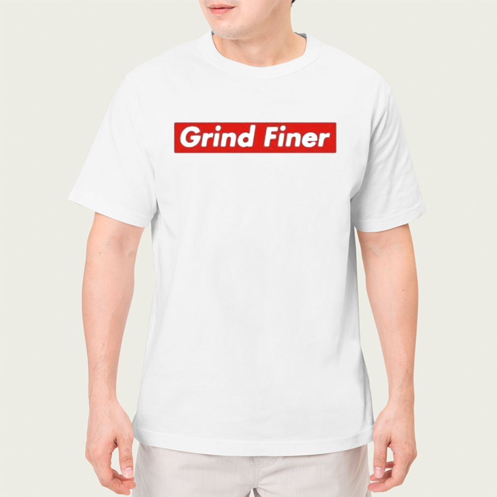 Grind Finer shirt