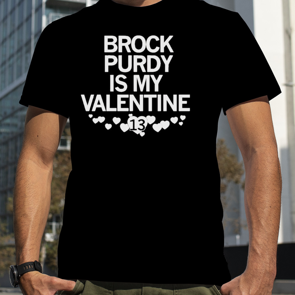Brock purdy is my valentine shirt
