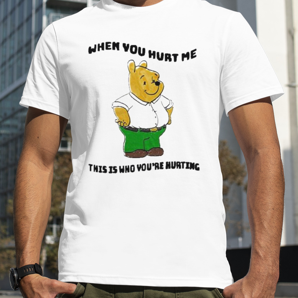 When you hurt me this is who you’re hurting shirt
