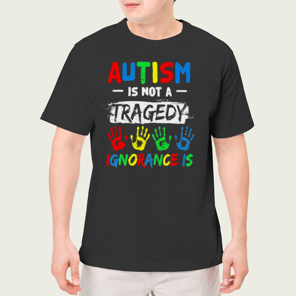 Autism Is Not A Tragedy Ignorance Is Shirt