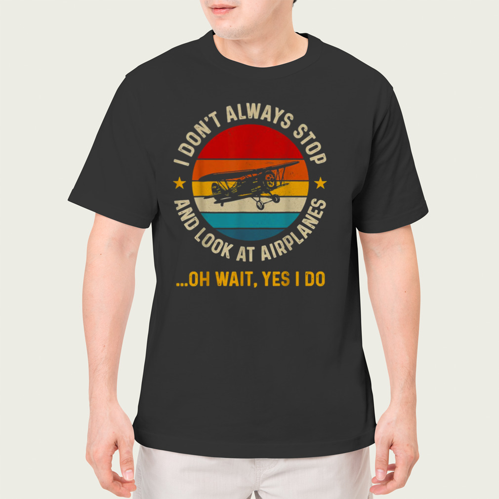I Don’t Always Stop And Look At Airplanes Yes I Do T-Shirt