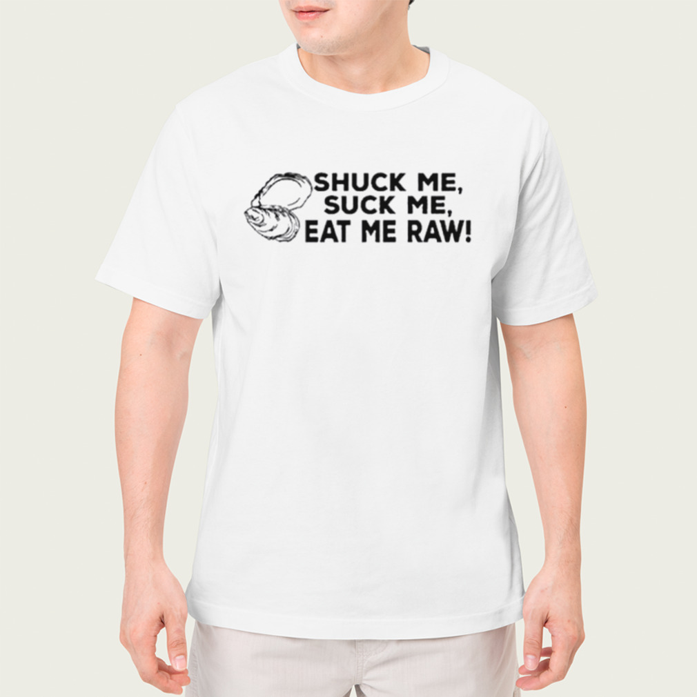 Shuck Me Suck Me Eat Me Raw Shirt