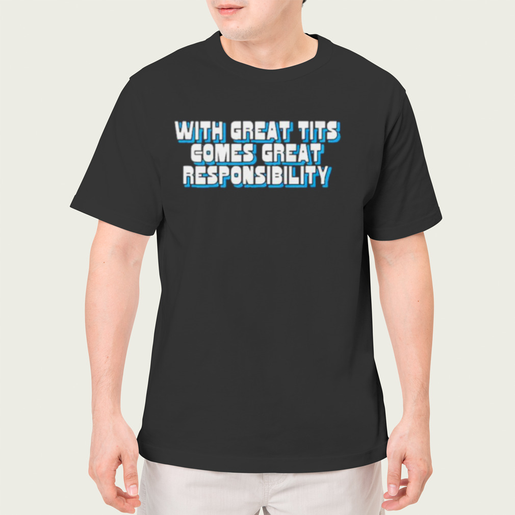 With great tits comes great responsibility shirt