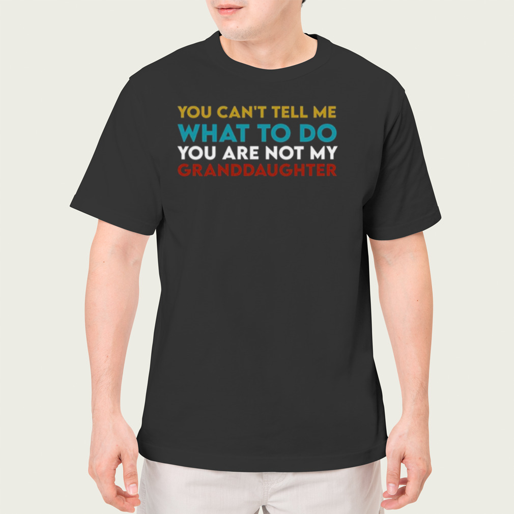 You Can’t Tell Me What To Do You Are Not My Granddaughter Todd Chrisley shirt