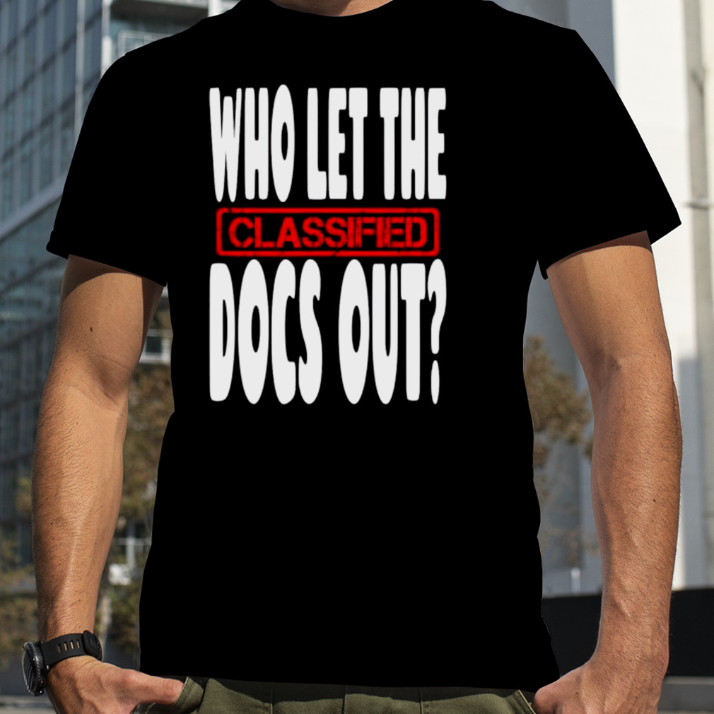 who let the classified docs out shirt