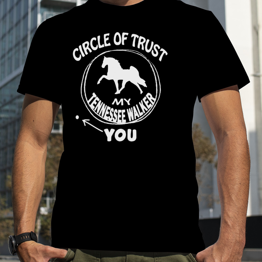 Circle of trust my Tennessee walker you T-shirt