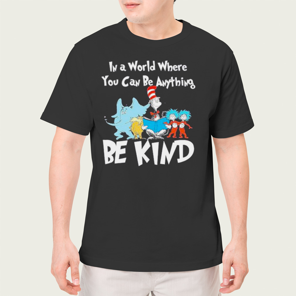Dr Seuss In a World Where You can be anything Be Kind shirt
