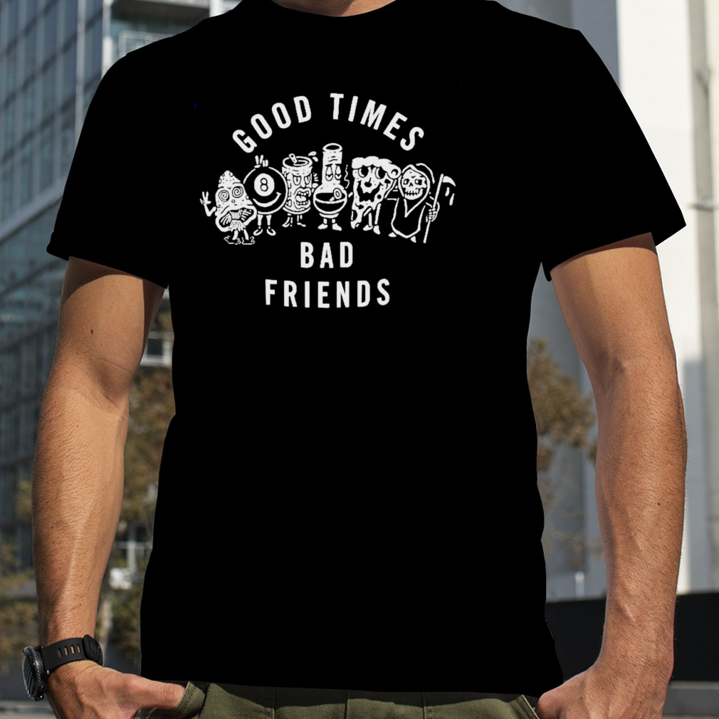 Good times bad friends T-shirt