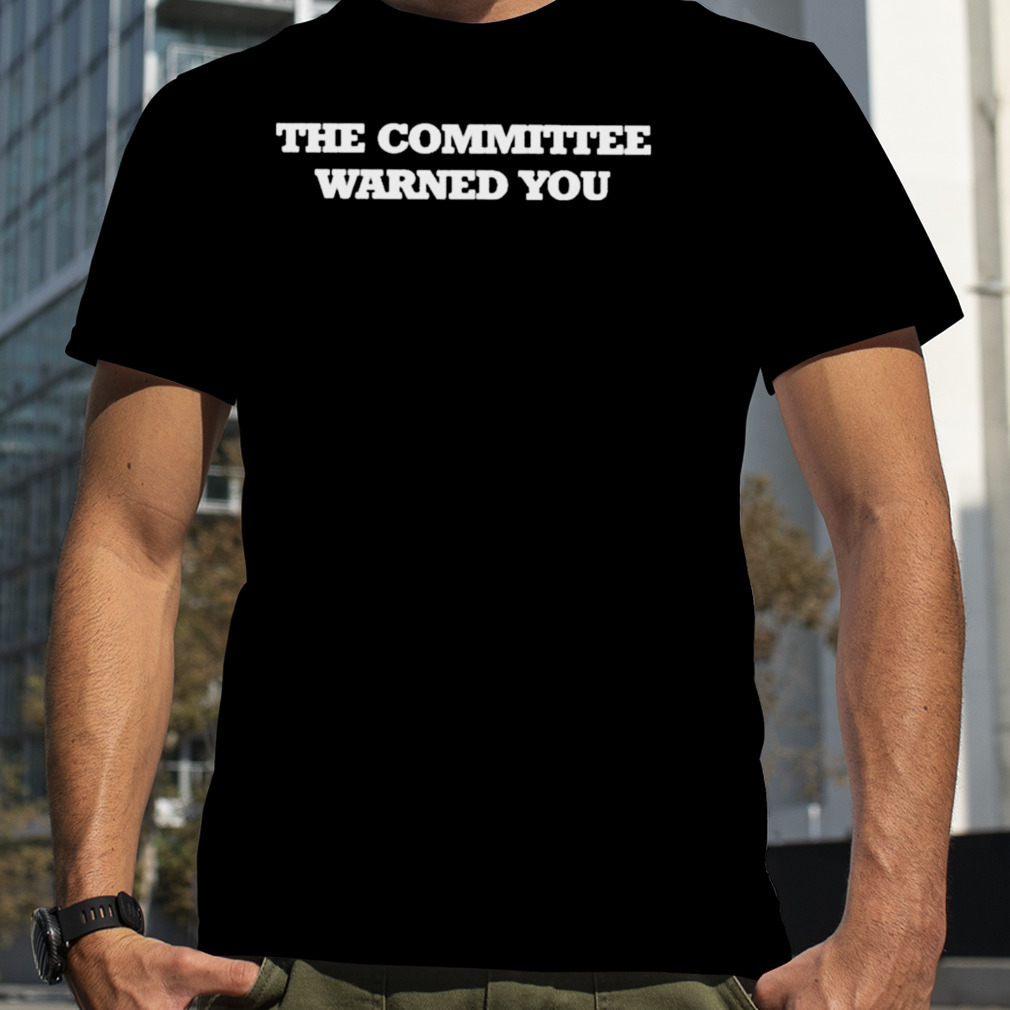 The Committee Warned You shirt