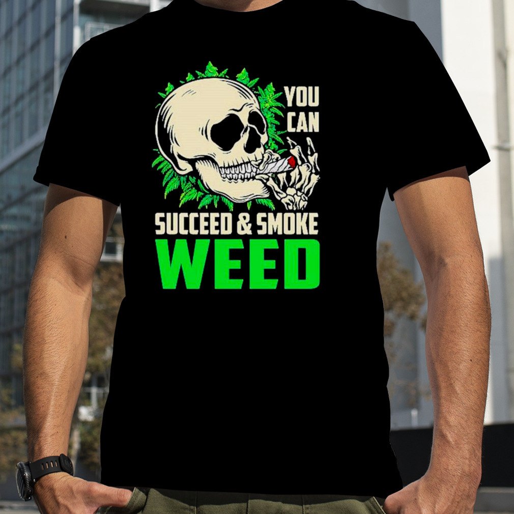 You can succeed and smoke weed skull shirt